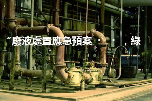 “廢液處置應急預案，綠色守護，安全無憂新篇章”